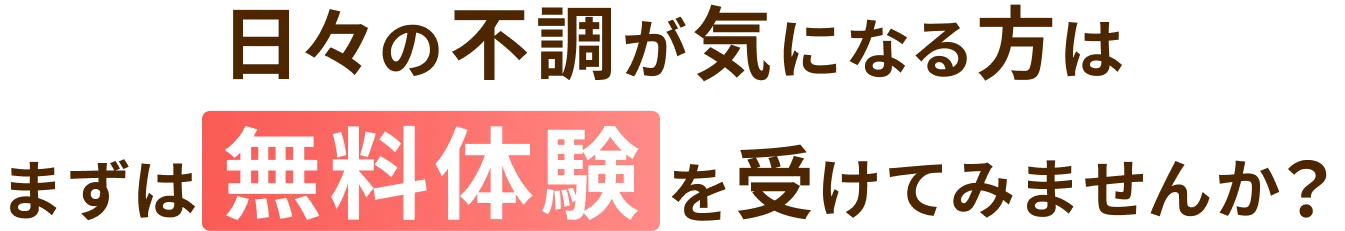日々の不調が気になる方はまずは無料体験受けてみませんか？