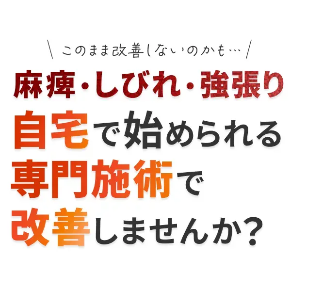 このまま治らないのかも… 麻痺・しびれ・強張り 自宅で始められる専門施術で改善しませんか？